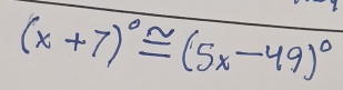 (x+7)^circ ≌ (5x-49)^circ 