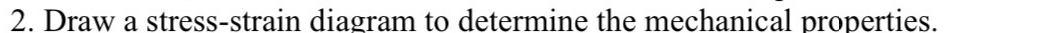 Draw a stress-strain diagram to determine the mechanical properties.