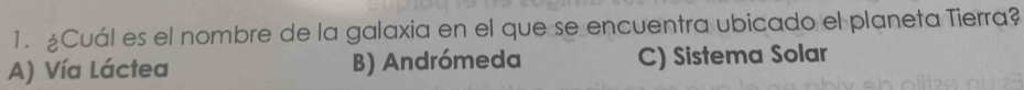 Cuál es el nombre de la galaxia en el que se encuentra ubicado el planeta Tierra?
A) Vía Láctea B) Andrómeda C) Sistema Solar