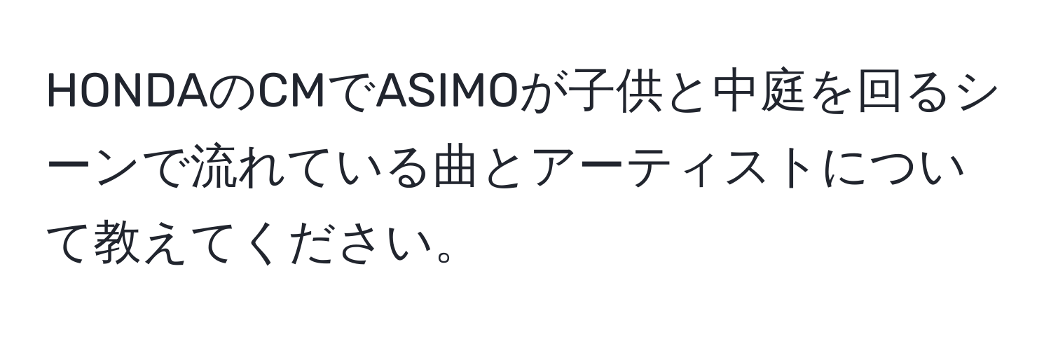 HONDAのCMでASIMOが子供と中庭を回るシーンで流れている曲とアーティストについて教えてください。