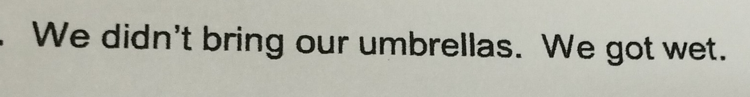 We didn't bring our umbrellas. We got wet.