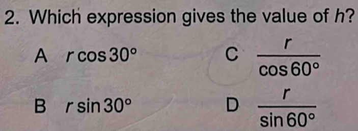 Which expression gives the value of h?
A rcos 30°
C  r/cos 60° 
B rsin 30°
D  r/sin 60° 