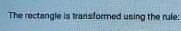 The rectangle is transformed using the rule: