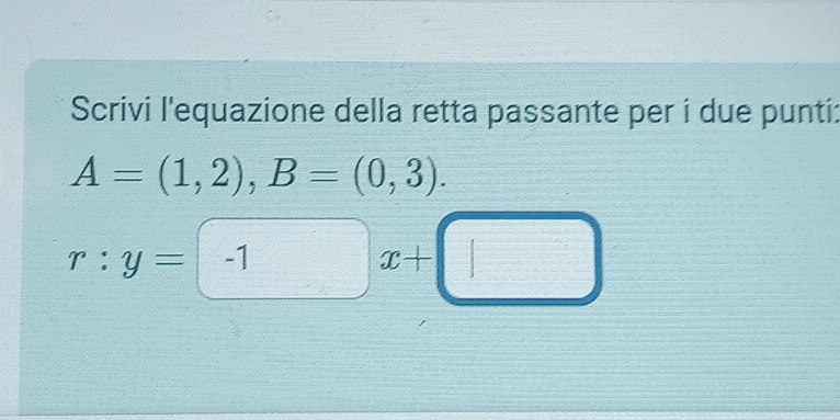 Scrivi l'equazione della retta passante per i due punti:
A=(1,2), B=(0,3).
r:y=-1x+□