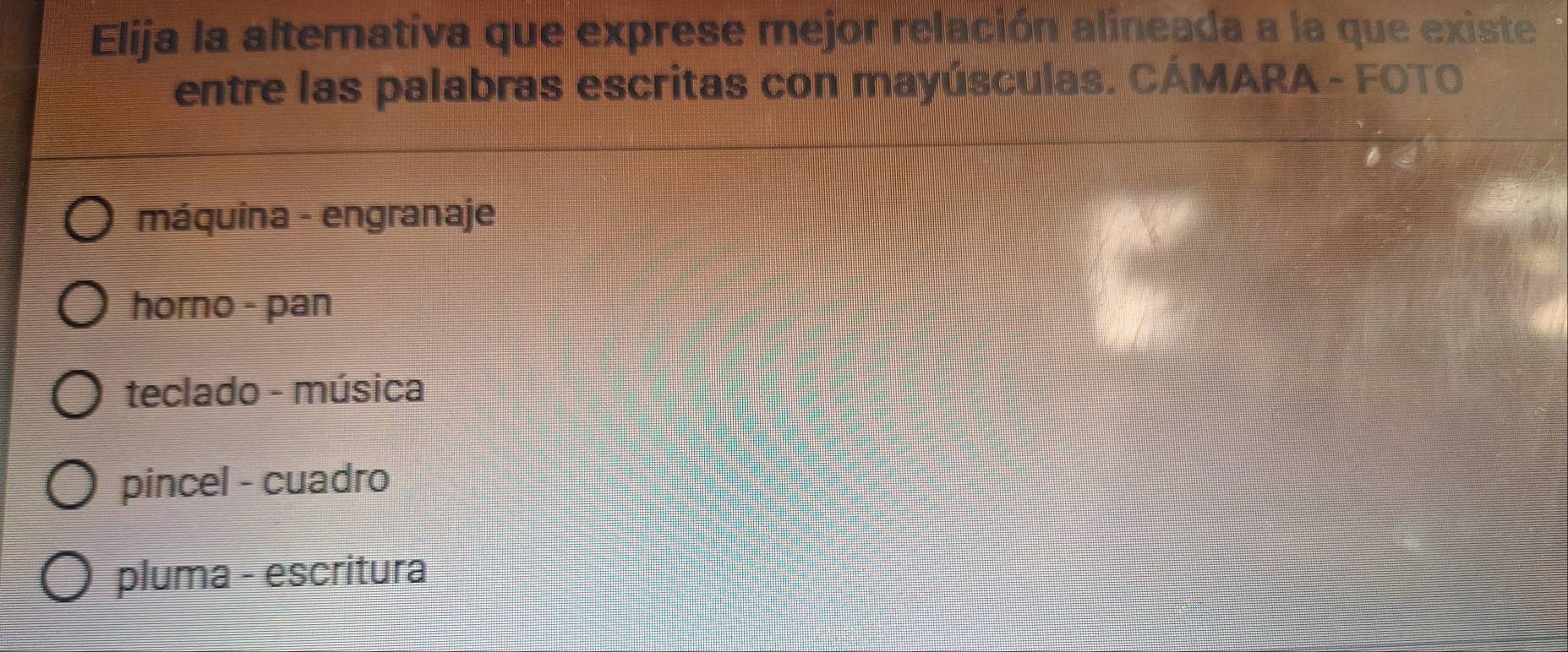 Elija la alternativa que exprese mejor relación alineada a la que existe
entre las palabras escritas con mayúsculas. CÁMARA - FOTO
máquina - engranaje
horno - pan
teclado - música
pincel - cuadro
pluma - escritura