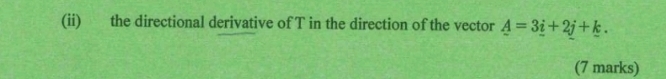 (ii) the directional derivative of T in the direction of the vector A=3_ i+2j+k. 
(7 marks)