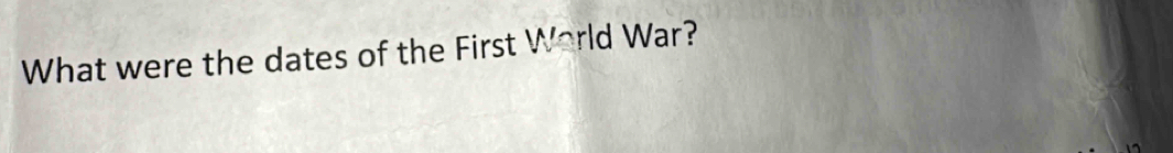 What were the dates of the First World War?