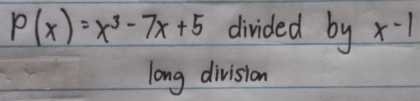 P(x)=x^3-7x+5 divided by x-1
long division