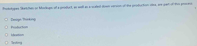 Prototypes Sketches or Mockups of a product, as well as a scaled down version of the production idea, are part of this process
Design Thinking
Production
Ideation
Testing