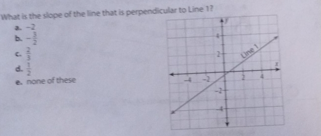 What is the slope of the line that is perpendicular to Line 1?
a. -2
b. - 3/2 
C.  2/3 
d.  1/2 
e. none of these