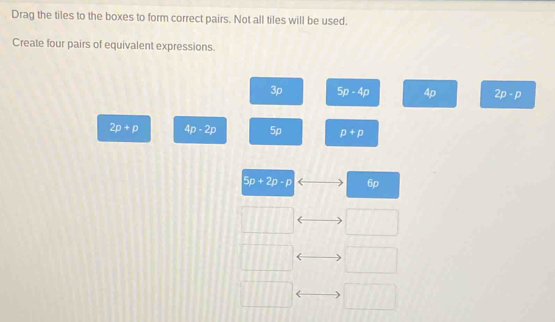 Drag the tiles to the boxes to form correct pairs. Not all tiles will be used. 
Create four pairs of equivalent expressions.
3p 5p-4p 4p 2p-p
2p+p 4p-2p 5p p+p
5p+2p-p 6p