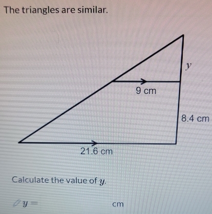 The triangles are similar. 
Calculate the value of y.
y=
cm