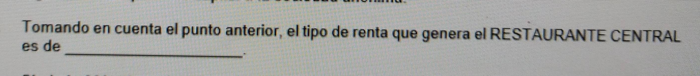 Tomando en cuenta el punto anterior, el tipo de renta que genera el RESTAURANTE CENTRAL 
_ 
es de