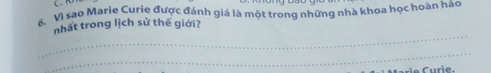 6, Vì sao Marie Curie được đánh giá là một trong những nhà khoa học hoàn hảo 
_ 
nhất trong lịch sử thế giới? 
_