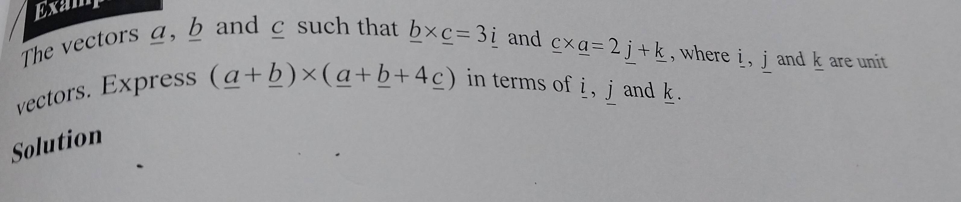 Exam 
The vectors a, b and ζ such that _ b* _ c=3i and
_ c* _ a=2j+_ k , where i , j and k are unit
(_ a+_ b)* (_ a+_ b+4_ c)
vectors. Express in terms of i, jand k. 
Solution