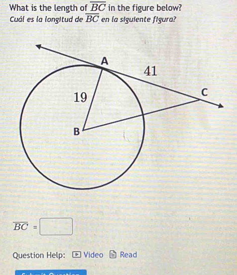 What is the length of overline BC in the figure below? 
Cuál es la longitud de overline BC en la siguiente figura?
overline BC=□
Question Help: Video Read