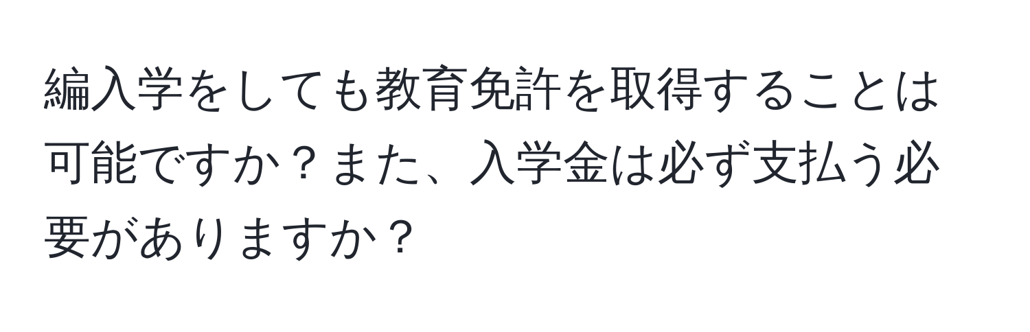 編入学をしても教育免許を取得することは可能ですか？また、入学金は必ず支払う必要がありますか？