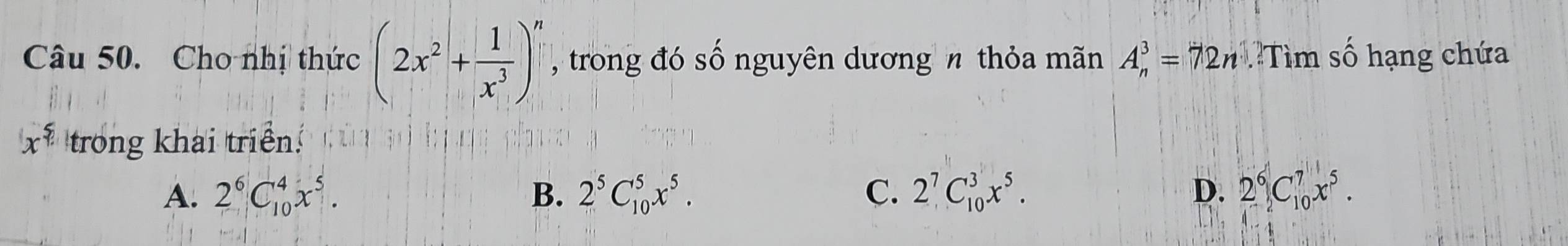 Cho nhị thức (2x^2+ 1/x^3 )^n , trong đó số nguyên dương n thỏa mãn A_n^(3=72n Tìm số hạng chứa
x^xi) trong khai triển:
A. 2^6C_(10)^4x^5. B. 2^5C_(10)^5x^5. C. 2^7C_(10)^3x^5. D. 2^6C_(10)^7x^5.