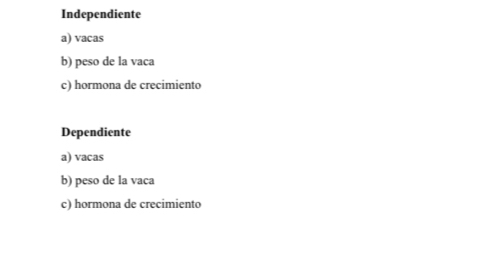 Independiente
a) vacas
b) peso de la vaca
c) hormona de crecimiento
Dependiente
a) vacas
b) peso de la vaca
c) hormona de crecimiento