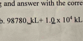 and answer with the corre 
b. 98780.kL+1._ 0* 10^4kL