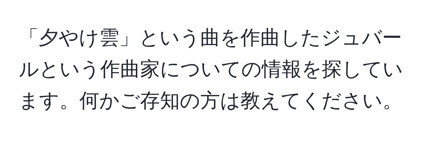 「夕やけ雲」という曲を作曲したジュバールという作曲家についての情報を探しています。何かご存知の方は教えてください。