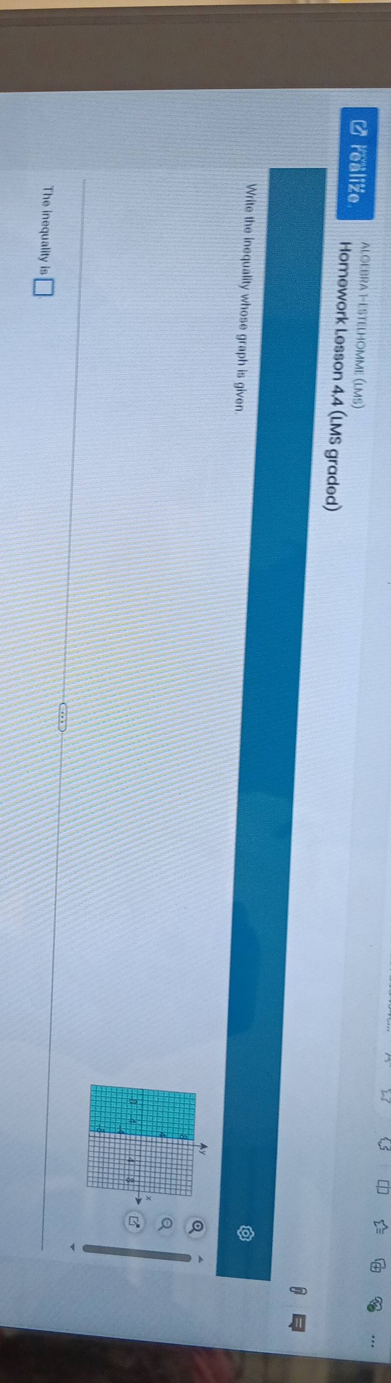 ALGEBRA 1-ESTELHOMME (LMS) 
-realize Homework Lesson 4.4 (LMS graded) 
Write the inequality whose graph is given. 
The inequality i s□