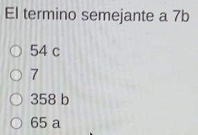 El termino semejante a 7b
54 c
7
358 b
65 a