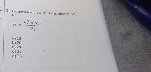 Determina el producto de las cifras de ' A";
si:
A=frac (V_4)^9* V_3^((10))(V_5)^8
a) 18
b) 20
c) 24
d) 30
e) 36