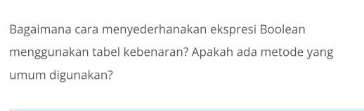 Bagaimana cara menyederhanakan ekspresi Boolean 
menggunakan tabel kebenaran? Apakah ada metode yang 
umum digunakan?