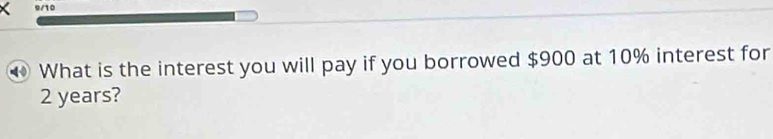 9/10 
◆ What is the interest you will pay if you borrowed $900 at 10% interest for
2 years?