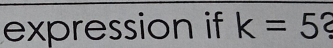 expression if k=5