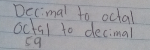 Decimal to octal 
octal to decimal
59