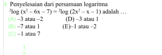 Penyelesaian dari persamaan logaritma^2log (x^2-6x-7)=^2log (2x^2-x-1) adalah …
(A) -3 atau -2 (D) -3 atau 1
(B) -7 atau 1 (E) -1 atau -2
(C) -1 atau 7
1.
2