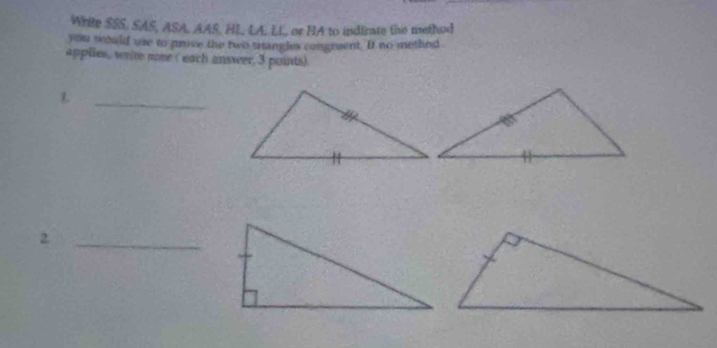 While SSS. SAS, ASA, AAS, HL LA. LL, or HA to indirate the method 
you would use to prive the two triangles congruent. It no methnd 
applies, weite none ( each answer, 3 points) 

_ 
_2