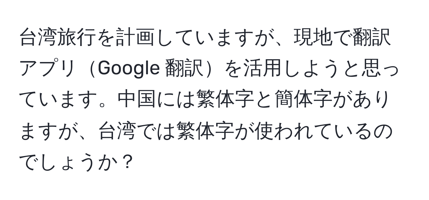 台湾旅行を計画していますが、現地で翻訳アプリGoogle 翻訳を活用しようと思っています。中国には繁体字と簡体字がありますが、台湾では繁体字が使われているのでしょうか？