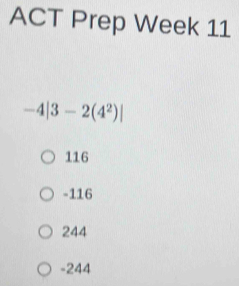 ACT Prep Week 11
-4|3-2(4^2)|
116
-116
244
-244