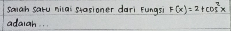 saiah satu niiai stasioner dari Fungsi F(x)=2+cos^2x
adatah. . .