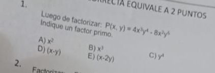 rEltá equivale a 2 puntos
Luego de factorizar:
Indique un factor primo. P(x,y)=4x^3y^4-8x^2y^6
A) x^2 B) x^3
D) (x-y) E) (x-2y) C) y^4
2.
Factori