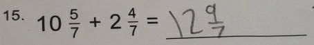 10 5/7 +2 4/7 = _