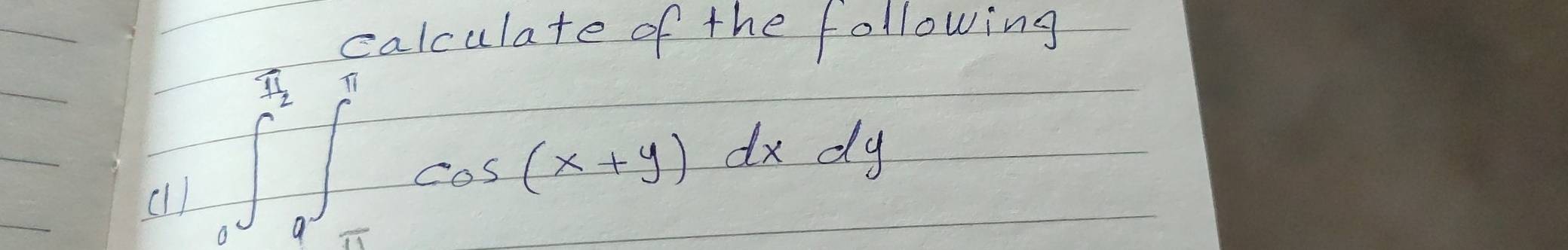 calculate of the following 
cll
∈tlimits _0^((π /2)∈t _(π)^(π)^π)cos (x+y)dxdy