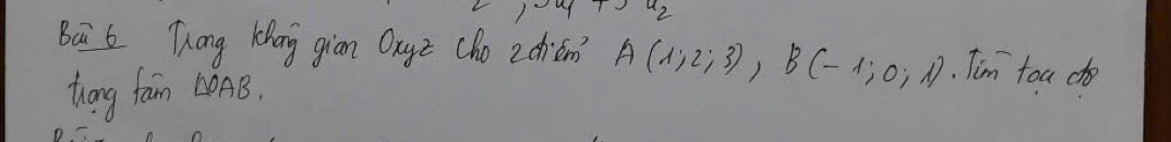 Baāi 6 Tong Khan giān Qayz (ho z dién? A(1;2;3), B(-1;0;1). Tim toa d 
thang fam LonB.