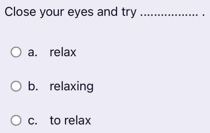 Close your eyes and try 
a. relax 
b. relaxing 
c. to relax