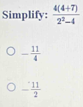 Simplify:  (4(4+7))/2^2-4 
- 11/4 
- 11/2 