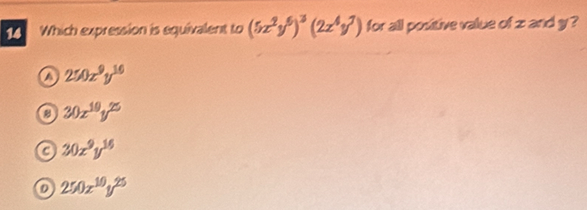 Which expression is equivalent to (5x^2y^6)^3(2x^4y^7) for all positive value of z and y ?
a 250x^9y^(10)
B 30x^(19)y^(25)
a 30x^9y^(16)
D 250x^(10)y^(25)