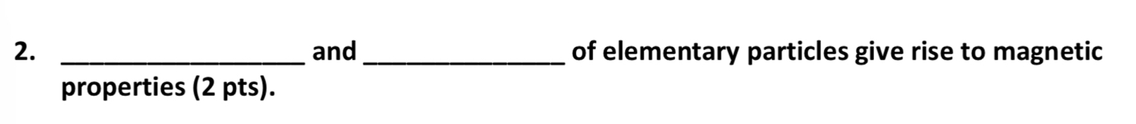 and _of elementary particles give rise to magnetic 
properties (2 pts).