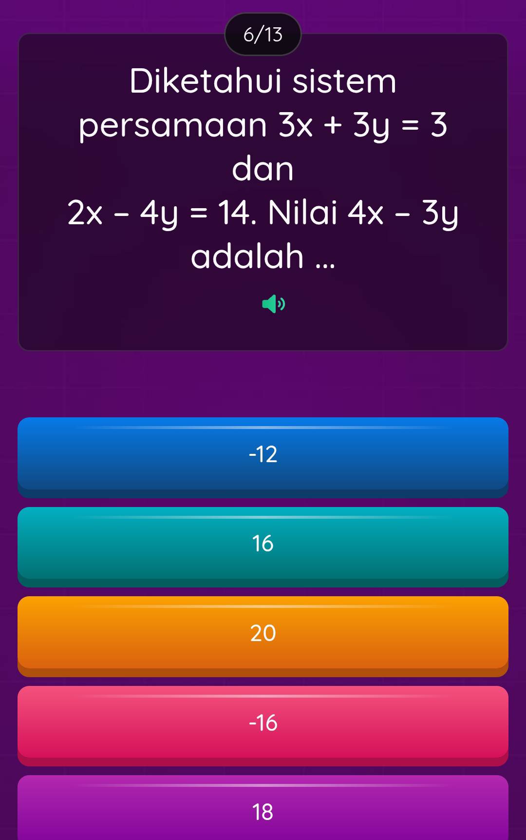 6/13
Diketahui sistem
persamaan 3x+3y=3
dan
2x-4y=14. Nilai 4x-3y
adalah ...
-12
16
20
-16
18