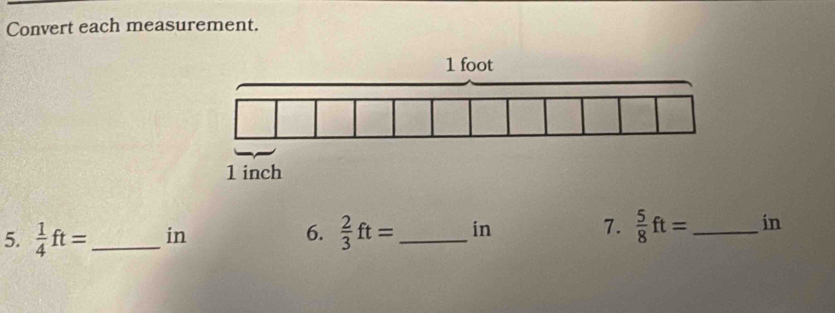 Convert each measurement. 
5.  1/4 ft= _ in 6.  2/3 ft= _  in 7.  5/8 ft= _ in