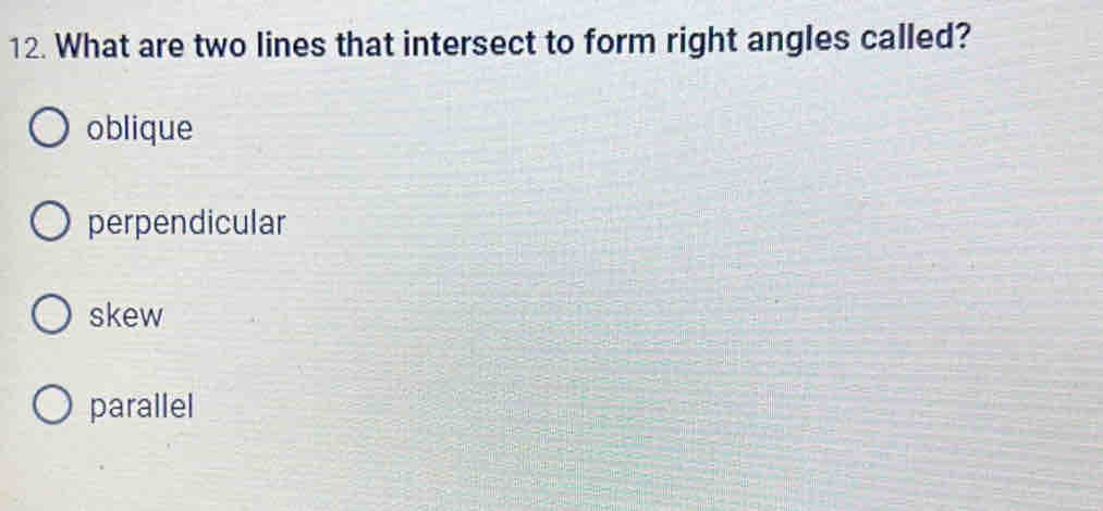 What are two lines that intersect to form right angles called?
oblique
perpendicular
skew
parallel