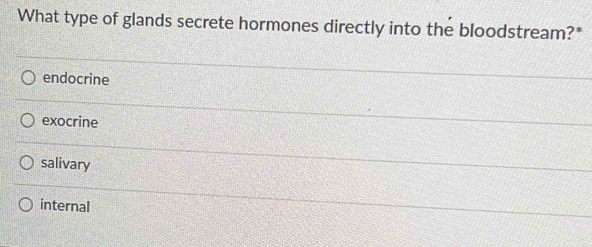 What type of glands secrete hormones directly into the bloodstream?*
endocrine
exocrine
salivary
internal