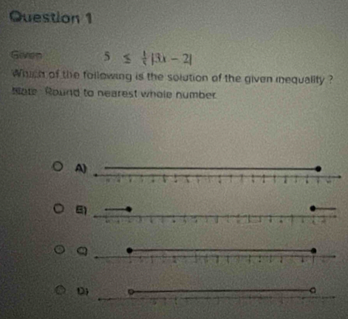 Gaven 5≤  1/5 |3x-2|
Which of the following is the solution of the given inequality ? 
Note Round to nearest whole number 
A)